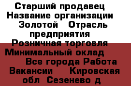 Старший продавец › Название организации ­ Золотой › Отрасль предприятия ­ Розничная торговля › Минимальный оклад ­ 35 000 - Все города Работа » Вакансии   . Кировская обл.,Сезенево д.